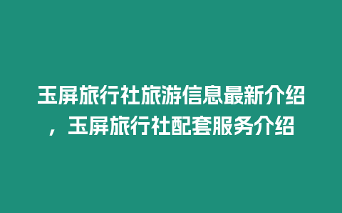 玉屏旅行社旅游信息最新介紹，玉屏旅行社配套服務(wù)介紹