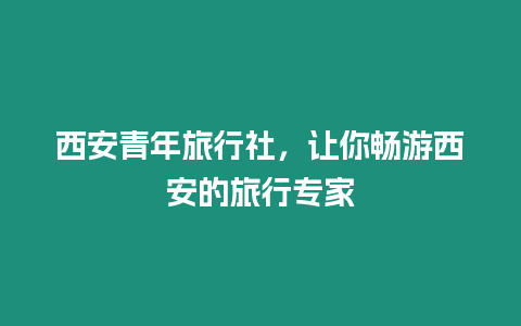 西安青年旅行社，讓你暢游西安的旅行專家