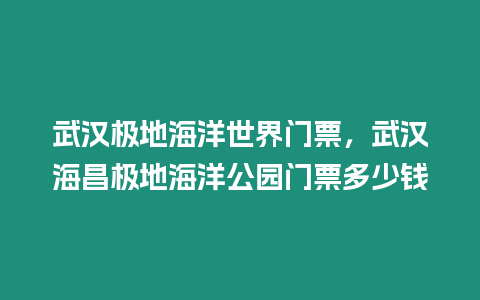 武漢極地海洋世界門票，武漢海昌極地海洋公園門票多少錢