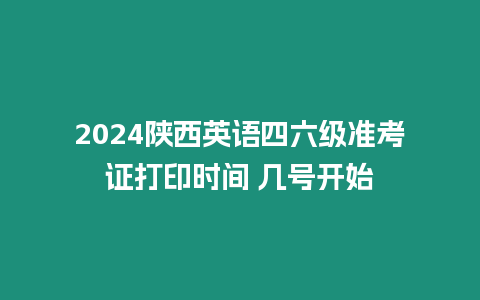 2024陜西英語四六級準考證打印時間 幾號開始