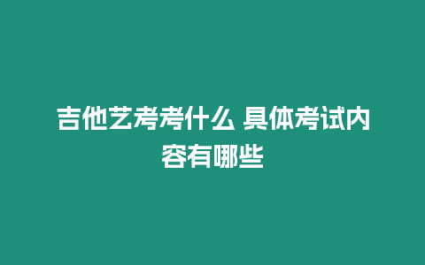 吉他藝考考什么 具體考試內容有哪些