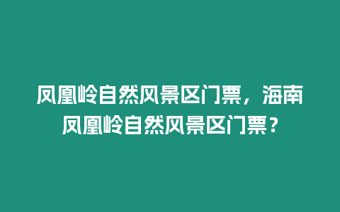 鳳凰嶺自然風景區門票，海南鳳凰嶺自然風景區門票？