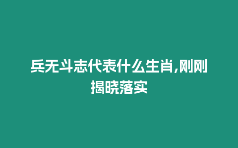 兵無(wú)斗志代表什么生肖,剛剛揭曉落實(shí)