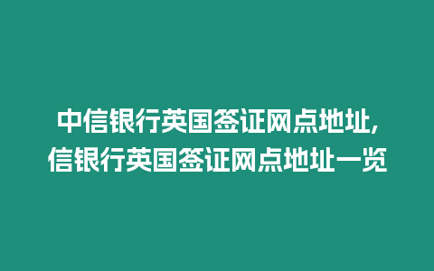 中信銀行英國(guó)簽證網(wǎng)點(diǎn)地址,信銀行英國(guó)簽證網(wǎng)點(diǎn)地址一覽