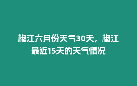 椒江六月份天氣30天，椒江最近15天的天氣情況