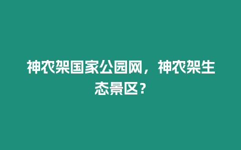 神農架國家公園網，神農架生態景區？