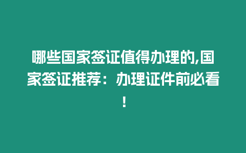 哪些國家簽證值得辦理的,國家簽證推薦：辦理證件前必看！