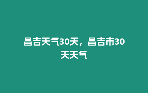 昌吉天氣30天，昌吉市30天天氣