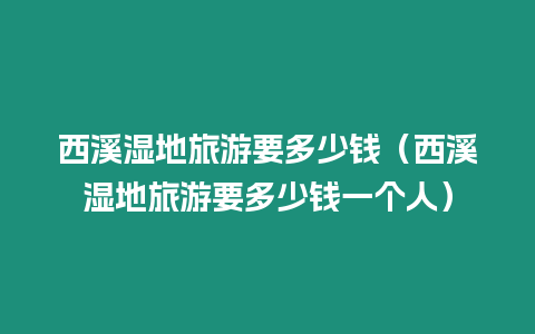 西溪濕地旅游要多少錢（西溪濕地旅游要多少錢一個人）