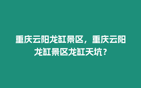 重慶云陽龍缸景區，重慶云陽龍缸景區龍缸天坑？