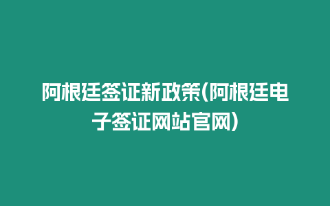 阿根廷簽證新政策(阿根廷電子簽證網(wǎng)站官網(wǎng))