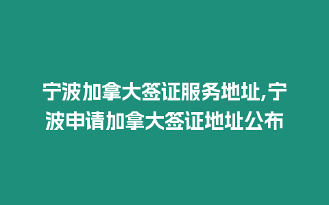 寧波加拿大簽證服務地址,寧波申請加拿大簽證地址公布