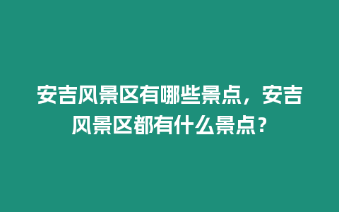 安吉風景區有哪些景點，安吉風景區都有什么景點？