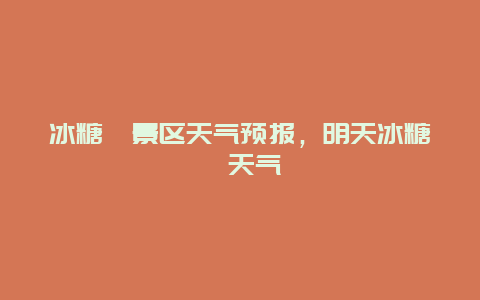 冰糖峪景區天氣預報，明天冰糖峪天氣