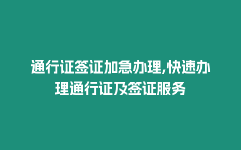 通行證簽證加急辦理,快速辦理通行證及簽證服務(wù)