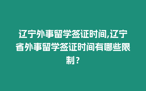 遼寧外事留學簽證時間,遼寧省外事留學簽證時間有哪些限制？