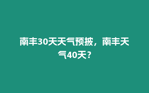 南豐30天天氣預披，南豐天氣40天？