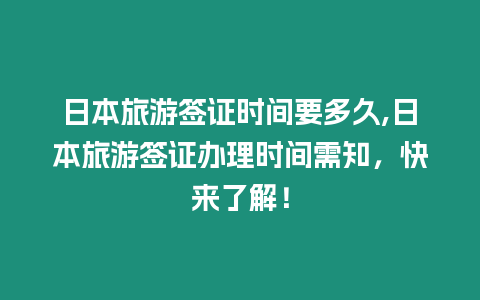 日本旅游簽證時間要多久,日本旅游簽證辦理時間需知，快來了解！