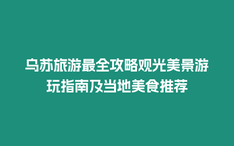 烏蘇旅游最全攻略觀光美景游玩指南及當?shù)孛朗惩扑]