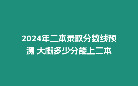 2024年二本錄取分數(shù)線預測 大概多少分能上二本