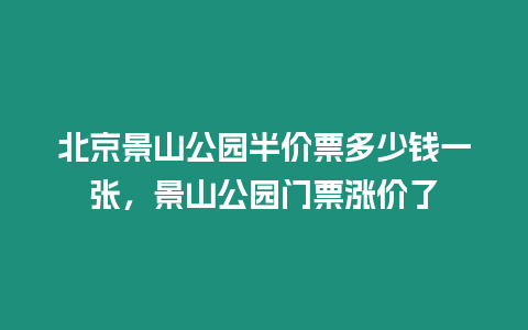 北京景山公園半價票多少錢一張，景山公園門票漲價了