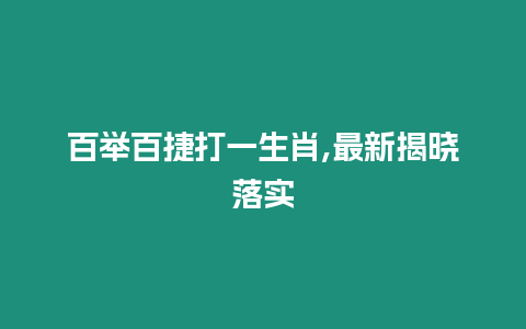 百舉百捷打一生肖,最新揭曉落實