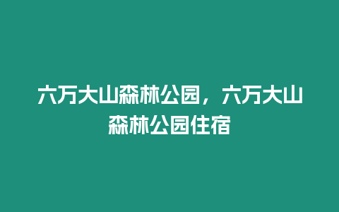 六萬大山森林公園，六萬大山森林公園住宿