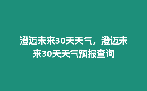 澄邁未來30天天氣，澄邁未來30天天氣預(yù)報(bào)查詢