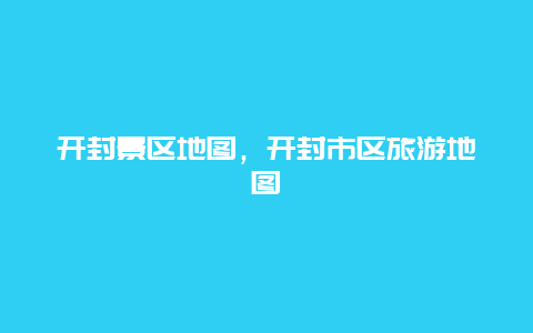 開(kāi)封景區(qū)地圖，開(kāi)封市區(qū)旅游地圖