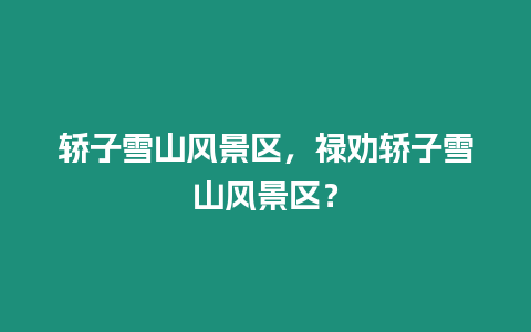 轎子雪山風景區，祿勸轎子雪山風景區？