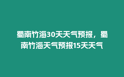 蜀南竹海30天天氣預報，蜀南竹海天氣預報15天天氣