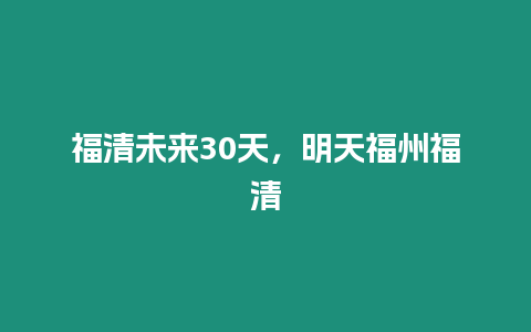 福清未來30天，明天福州福清