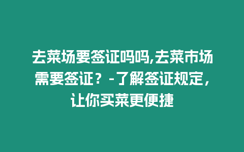 去菜場要簽證嗎嗎,去菜市場需要簽證？-了解簽證規(guī)定，讓你買菜更便捷