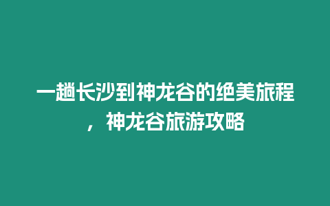 一趟長沙到神龍谷的絕美旅程，神龍谷旅游攻略