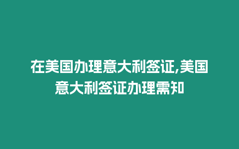 在美國辦理意大利簽證,美國意大利簽證辦理需知