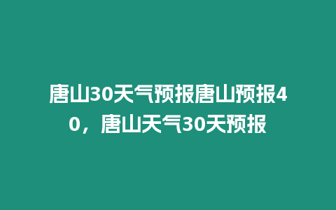 唐山30天氣預報唐山預報40，唐山天氣30天預報