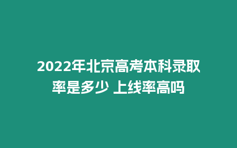 2022年北京高考本科錄取率是多少 上線率高嗎