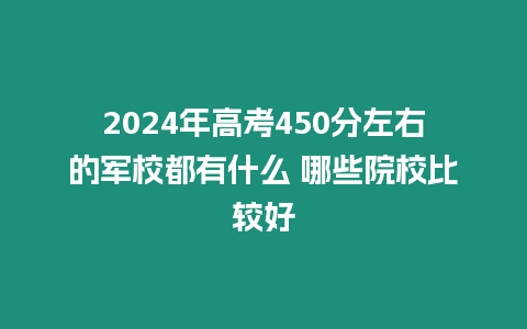 2024年高考450分左右的軍校都有什么 哪些院校比較好