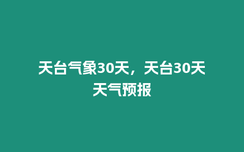 天臺氣象30天，天臺30天天氣預報