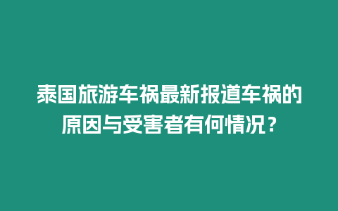 泰國旅游車禍最新報道車禍的原因與受害者有何情況？