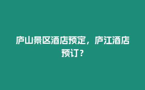 廬山景區酒店預定，廬江酒店預訂？