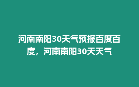 河南南陽30天氣預報百度百度，河南南陽30天天氣