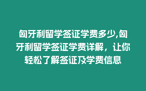 匈牙利留學(xué)簽證學(xué)費多少,匈牙利留學(xué)簽證學(xué)費詳解，讓你輕松了解簽證及學(xué)費信息