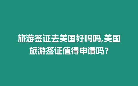 旅游簽證去美國好嗎嗎,美國旅游簽證值得申請嗎？