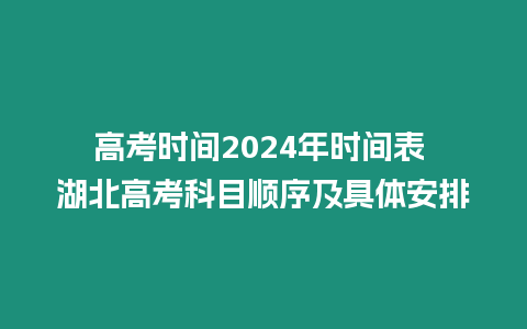 高考時間2024年時間表 湖北高考科目順序及具體安排