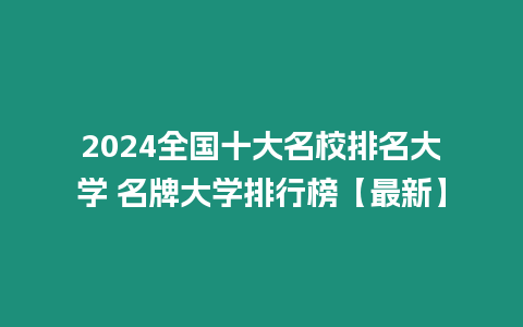 2024全國十大名校排名大學(xué) 名牌大學(xué)排行榜【最新】