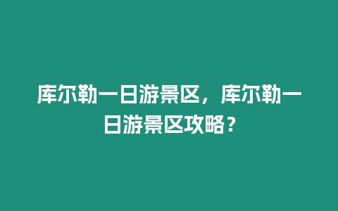 庫爾勒一日游景區，庫爾勒一日游景區攻略？