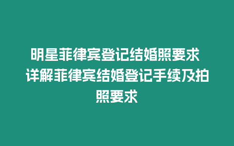 明星菲律賓登記結婚照要求 詳解菲律賓結婚登記手續及拍照要求