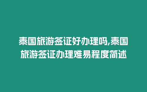 泰國旅游簽證好辦理嗎,泰國旅游簽證辦理難易程度簡述