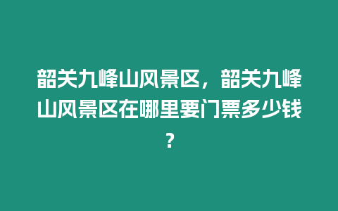 韶關(guān)九峰山風(fēng)景區(qū)，韶關(guān)九峰山風(fēng)景區(qū)在哪里要門票多少錢？